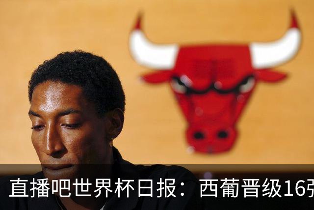 直播吧世界杯日报：西葡晋级16强！高科技抢戏 C罗收获淘汰赛首球