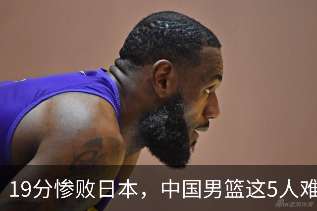 19分惨败日本，中国男篮这5人难辞其咎，输球绝非是一个人的责任